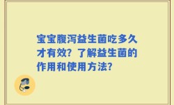 宝宝腹泻益生菌吃多久才有效？了解益生菌的作用和使用方法？