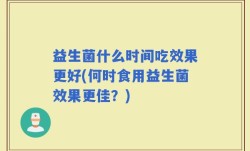 益生菌什么时间吃效果更好(何时食用益生菌效果更佳？)