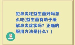 犯鼻炎吃益生菌好吗怎么吃(益生菌有助于缓解鼻炎症状吗？正确的服用方法是什么？)