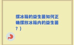 摆冰箱的益生菌如何正确摆放冰箱内的益生菌？)
