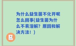 为什么益生菌不化开呢怎么回事(益生菌为什么不易溶解？原因和解决方法！)