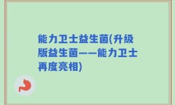 能力卫士益生菌(升级版益生菌——能力卫士再度亮相)
