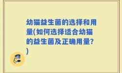 幼猫益生菌的选择和用量(如何选择适合幼猫的益生菌及正确用量？)