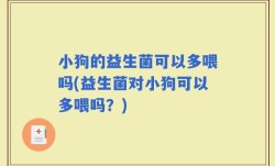 小狗的益生菌可以多喂吗(益生菌对小狗可以多喂吗？)