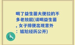 喝了益生菌大便拉的不多老放屁(误喝益生菌, 女子排便出现意外：尴尬经历公开)