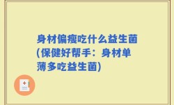身材偏瘦吃什么益生菌(保健好帮手：身材单薄多吃益生菌)