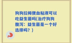 狗狗拉稀便血粘液可以吃益生菌吗(治疗狗狗腹泻：益生菌是一个好选择吗？)