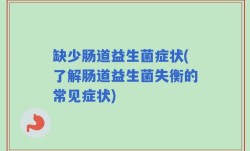 缺少肠道益生菌症状(了解肠道益生菌失衡的常见症状)