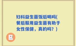 妇科益生菌饭后喝吗(餐后服用益生菌有助于女性保健，真的吗？)