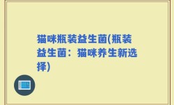 猫咪瓶装益生菌(瓶装益生菌：猫咪养生新选择)