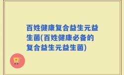 百姓健康复合益生元益生菌(百姓健康必备的复合益生元益生菌)