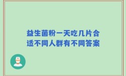 益生菌粉一天吃几片合适不同人群有不同答案