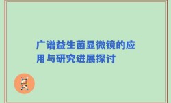 广谱益生菌显微镜的应用与研究进展探讨