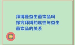 拜博是益生菌饮品吗 探究拜博的属性与益生菌饮品的关系