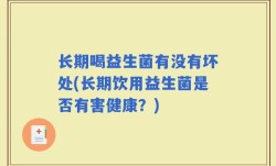 长期喝益生菌有没有坏处(长期饮用益生菌是否有害健康？)