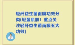 轻纤益生菌面膜功效分类(轻盈肌肤！重点关注轻纤益生菌面膜五大功效)