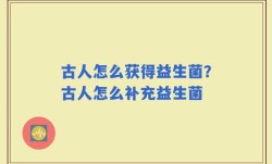 古人怎么获得益生菌？古人怎么补充益生菌