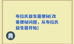 布拉氏益生菌便秘(改善便秘问题，从布拉氏益生菌开始)