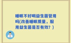 睡眠不好喝益生菌管用吗(改善睡眠质量，服用益生菌是否有效？)