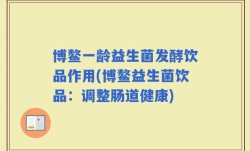 博鳌一龄益生菌发酵饮品作用(博鳌益生菌饮品：调整肠道健康)