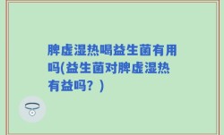 脾虚湿热喝益生菌有用吗(益生菌对脾虚湿热有益吗？)
