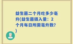 益生菌二个月吃多少毫升(益生菌摄入量：2个月每日所需毫升数？)