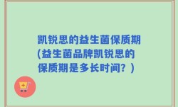 凯锐思的益生菌保质期(益生菌品牌凯锐思的保质期是多长时间？)