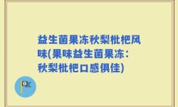 益生菌果冻秋梨枇杷风味(果味益生菌果冻：秋梨枇杷口感俱佳)
