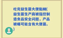 吃完益生菌大便黏糊(益生菌生产商被指控制造食品安全问题，产品被曝可能含有大便菌。)