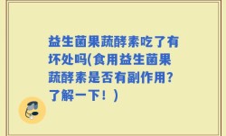 益生菌果蔬酵素吃了有坏处吗(食用益生菌果蔬酵素是否有副作用？了解一下！)