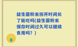 益生菌粉末拆开时间长了能吃吗(益生菌粉末保存时间过久可以继续食用吗？)