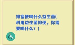 排宿便喝什么益生菌(利用益生菌排便，你需要喝什么？)