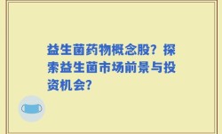 益生菌药物概念股？探索益生菌市场前景与投资机会？