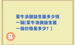 蒙牛消健益生菌多少钱一箱(蒙牛消健益生菌一箱价格是多少？)