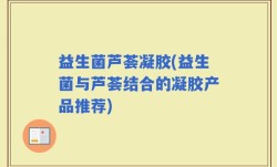 益生菌芦荟凝胶(益生菌与芦荟结合的凝胶产品推荐)