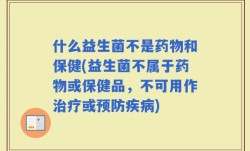 什么益生菌不是药物和保健(益生菌不属于药物或保健品，不可用作治疗或预防疾病)