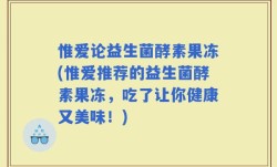惟爱论益生菌酵素果冻(惟爱推荐的益生菌酵素果冻，吃了让你健康又美味！)