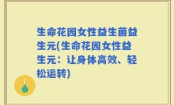 生命花园女性益生菌益生元(生命花园女性益生元：让身体高效、轻松运转)