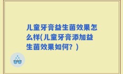 儿童牙膏益生菌效果怎么样(儿童牙膏添加益生菌效果如何？)