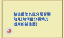 益生菌怎么区分是否婴幼儿(如何区分婴幼儿适用的益生菌)