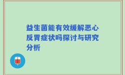 益生菌能有效缓解恶心反胃症状吗探讨与研究分析