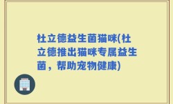 杜立德益生菌猫咪(杜立德推出猫咪专属益生菌，帮助宠物健康)