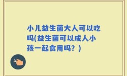 小儿益生菌大人可以吃吗(益生菌可以成人小孩一起食用吗？)