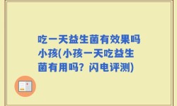 吃一天益生菌有效果吗小孩(小孩一天吃益生菌有用吗？闪电评测)
