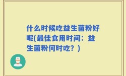 什么时候吃益生菌粉好呢(最佳食用时间：益生菌粉何时吃？)