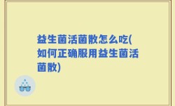 益生菌活菌散怎么吃(如何正确服用益生菌活菌散)