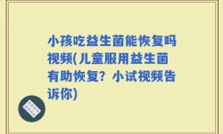 小孩吃益生菌能恢复吗视频(儿童服用益生菌有助恢复？小试视频告诉你)
