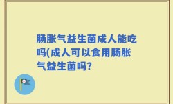肠胀气益生菌成人能吃吗(成人可以食用肠胀气益生菌吗？
