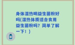 身体湿热喝益生菌粉好吗(湿热体质适合食用益生菌粉吗？简单了解一下！)