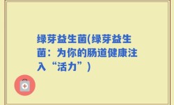 绿芽益生菌(绿芽益生菌：为你的肠道健康注入“活力”)